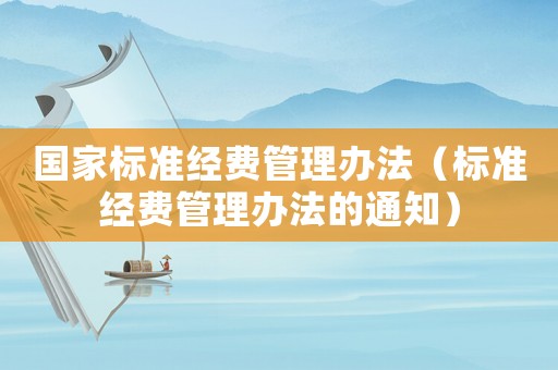 國家標(biāo)準(zhǔn)經(jīng)費(fèi)管理辦法（標(biāo)準(zhǔn)經(jīng)費(fèi)管理辦法的通知）