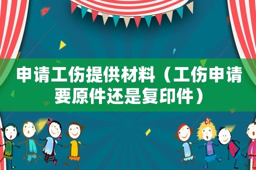 申請(qǐng)工傷提供材料（工傷申請(qǐng)要原件還是復(fù)印件）