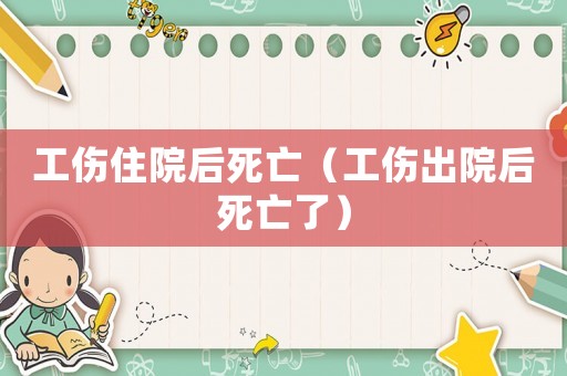 工傷住院后死亡（工傷出院后死亡了）