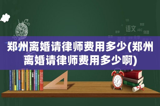 鄭州離婚請(qǐng)律師費(fèi)用多少(鄭州離婚請(qǐng)律師費(fèi)用多少啊)
