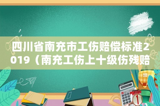 四川省南充市工傷賠償標(biāo)準(zhǔn)2019（南充工傷上十級(jí)傷殘賠付標(biāo)準(zhǔn)）