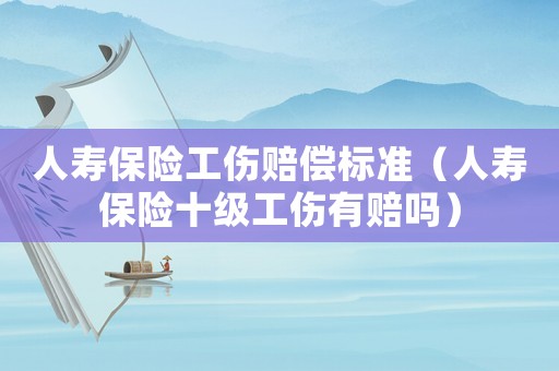 人壽保險(xiǎn)工傷賠償標(biāo)準(zhǔn)（人壽保險(xiǎn)十級(jí)工傷有賠嗎）