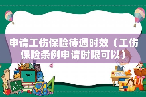 申請(qǐng)工傷保險(xiǎn)待遇時(shí)效（工傷保險(xiǎn)條例申請(qǐng)時(shí)限可以）