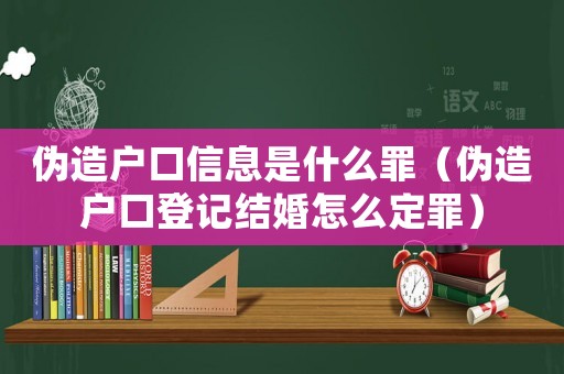 偽造戶口信息是什么罪（偽造戶口登記結(jié)婚怎么定罪）