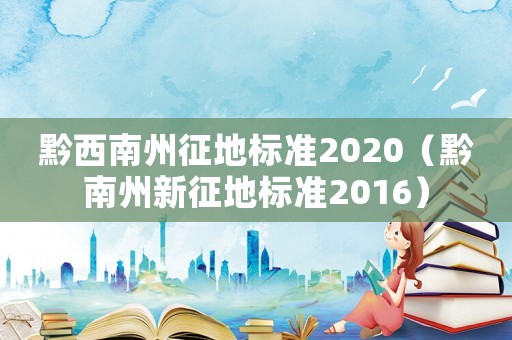 黔西南州征地標(biāo)準(zhǔn)2020（黔南州新征地標(biāo)準(zhǔn)2016）