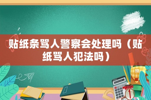 貼紙條罵人警察會(huì)處理嗎（貼紙罵人犯法嗎）
