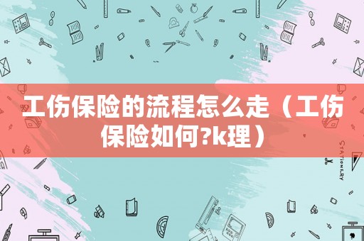 工傷保險的流程怎么走（工傷保險如何?k理）
