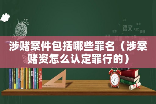 涉賭案件包括哪些罪名（涉案賭資怎么認定罪行的）