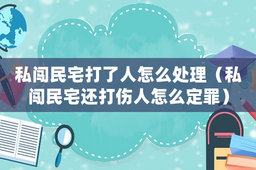 私闖民宅打了人怎么處理（私闖民宅還打傷人怎么定罪）