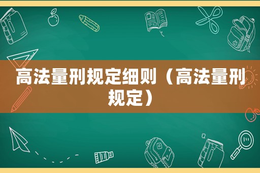 高法量刑規(guī)定細(xì)則（高法量刑規(guī)定）