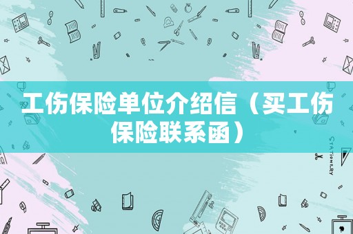 工傷保險(xiǎn)單位介紹信（買工傷保險(xiǎn)聯(lián)系函）