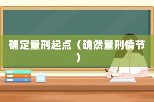 確定量刑起點(diǎn)（確然量刑情節(jié)）