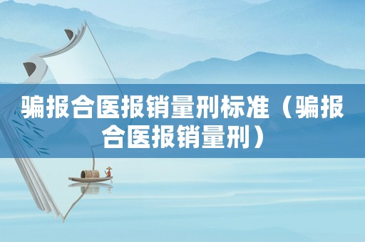 騙報(bào)合醫(yī)報(bào)銷量刑標(biāo)準(zhǔn)（騙報(bào)合醫(yī)報(bào)銷量刑）