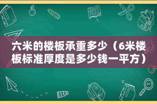 六米的樓板承重多少（6米樓板標(biāo)準(zhǔn)厚度是多少錢一平方）