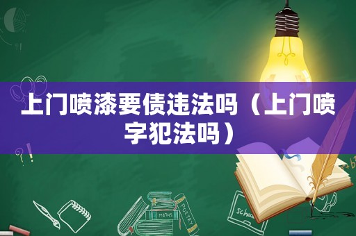 上門噴漆要債違法嗎（上門噴字犯法嗎）