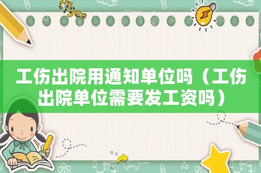 工傷出院用通知單位嗎（工傷出院單位需要發(fā)工資嗎）
