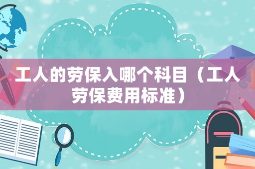 工人的勞保入哪個科目（工人勞保費(fèi)用標(biāo)準(zhǔn)）