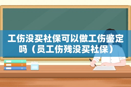 工傷沒買社保可以做工傷鑒定嗎（員工傷殘沒買社保）