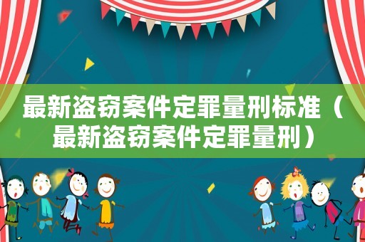 最新盜竊案件定罪量刑標(biāo)準(zhǔn)（最新盜竊案件定罪量刑）