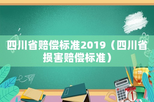四川省賠償標(biāo)準(zhǔn)2019（四川省損害賠償標(biāo)準(zhǔn)）