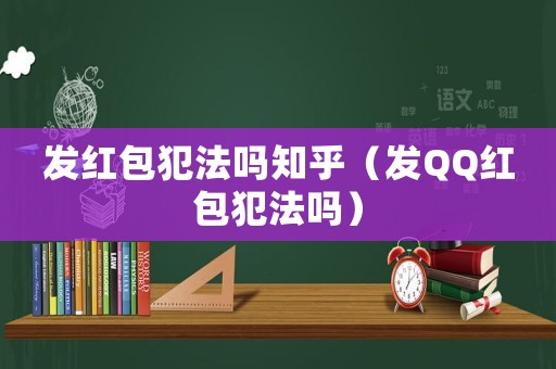 發(fā)紅包犯法嗎知乎（發(fā)QQ紅包犯法嗎）