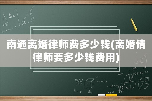 南通離婚律師費(fèi)多少錢(qián)(離婚請(qǐng)律師要多少錢(qián)費(fèi)用)