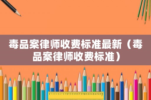 毒品案律師收費標準最新（毒品案律師收費標準）