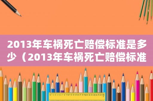 2013年車禍死亡賠償標(biāo)準(zhǔn)是多少（2013年車禍死亡賠償標(biāo)準(zhǔn)）