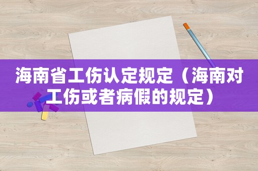 海南省工傷認(rèn)定規(guī)定（海南對(duì)工傷或者病假的規(guī)定）