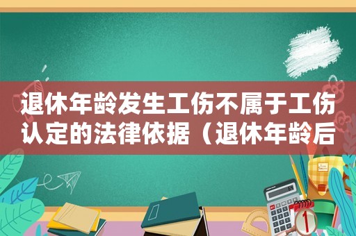 退休年齡發(fā)生工傷不屬于工傷認(rèn)定的法律依據(jù)（退休年齡后還算工傷嗎）