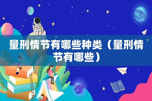 量刑情節(jié)有哪些種類（量刑情節(jié)有哪些）