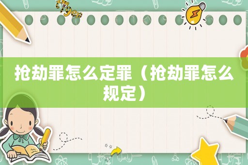 搶劫罪怎么定罪（搶劫罪怎么規(guī)定）