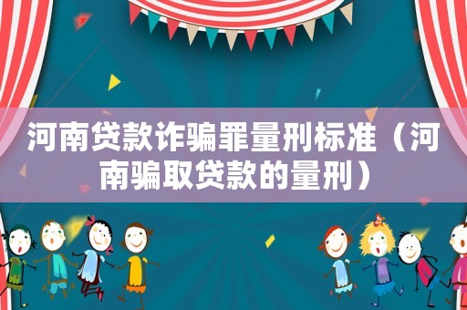 河南貸款詐騙罪量刑標(biāo)準(zhǔn)（河南騙取貸款的量刑）