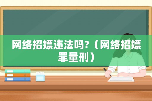 網(wǎng)絡(luò)招嫖違法嗎?（網(wǎng)絡(luò)招嫖罪量刑）