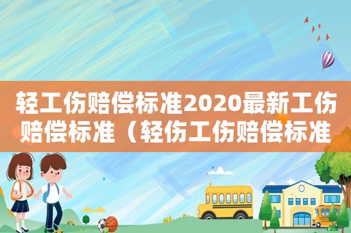 輕工傷賠償標準2020最新工傷賠償標準（輕傷工傷賠償標準2015新年）