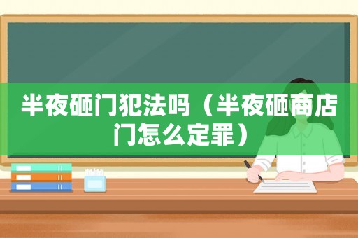 半夜砸門(mén)犯法嗎（半夜砸商店門(mén)怎么定罪）