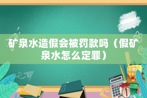 礦泉水造假會(huì)被罰款嗎（假礦泉水怎么定罪）