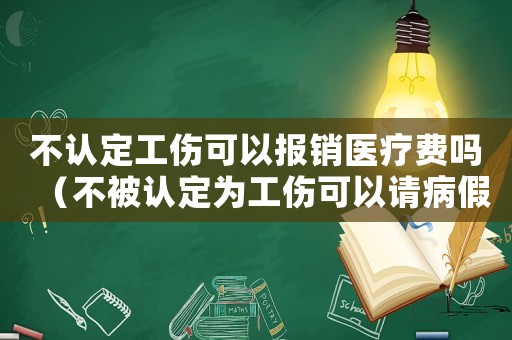 不認(rèn)定工傷可以報銷醫(yī)療費嗎（不被認(rèn)定為工傷可以請病假嗎）