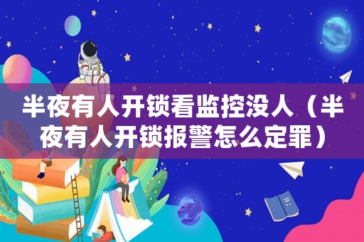 半夜有人開(kāi)鎖看監(jiān)控沒(méi)人（半夜有人開(kāi)鎖報(bào)警怎么定罪）