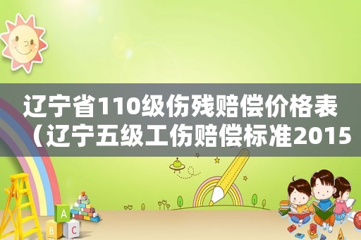遼寧省110級傷殘賠償價格表（遼寧五級工傷賠償標(biāo)準(zhǔn)2015）