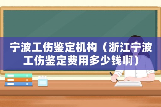 寧波工傷鑒定機構(gòu)（浙江寧波工傷鑒定費用多少錢啊）