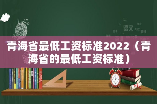 青海省最低工資標(biāo)準(zhǔn)2022（青海省的最低工資標(biāo)準(zhǔn)）