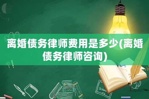 離婚債務(wù)律師費(fèi)用是多少(離婚債務(wù)律師咨詢)