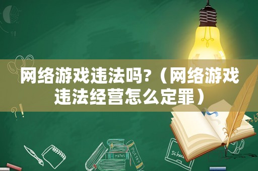 網(wǎng)絡(luò)游戲違法嗎?（網(wǎng)絡(luò)游戲違法經(jīng)營(yíng)怎么定罪）