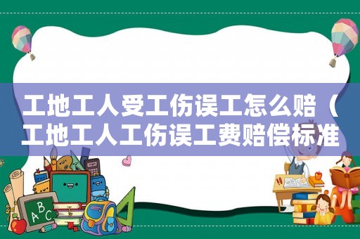 工地工人受工傷誤工怎么賠（工地工人工傷誤工費賠償標準2015）