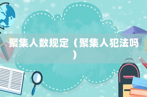 聚集人數(shù)規(guī)定（聚集人犯法嗎）