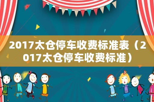 2017太倉停車收費標準表（2017太倉停車收費標準）