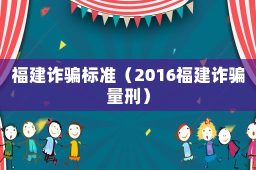 福建詐騙標(biāo)準(zhǔn)（2016福建詐騙量刑）