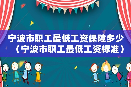 寧波市職工最低工資保障多少（寧波市職工最低工資標(biāo)準(zhǔn)）