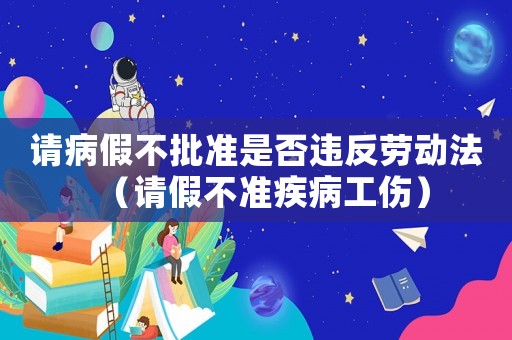請(qǐng)病假不批準(zhǔn)是否違反勞動(dòng)法（請(qǐng)假不準(zhǔn)疾病工傷）